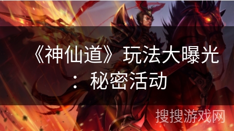 《神仙道》玩法大曝光：秘密活动