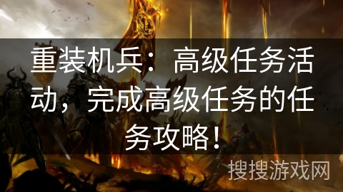 重装机兵：高级任务活动，完成高级任务的任务攻略！