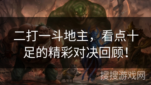 二打一斗地主,看点十足的精彩对决回顾! 二打一斗地主,看点十足的精彩对决回顾!