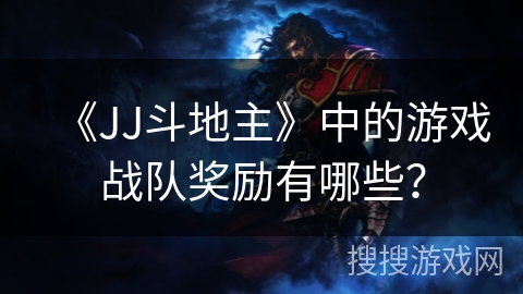 《JJ斗地主》中的游戏战队奖励有哪些？