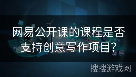 网易公开课的课程是否支持创意写作项目？