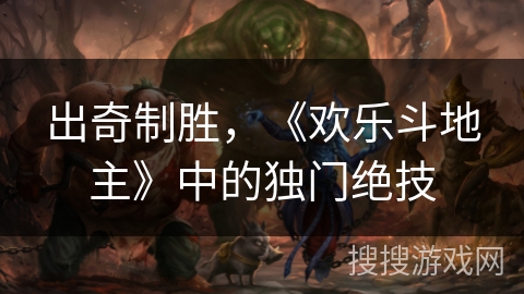 出奇制胜,《欢乐斗地主》中的独门绝技 出奇制胜,《欢乐斗地主》中的独门绝技