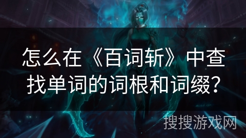 怎么在《百词斩》中查找单词的词根和词缀？