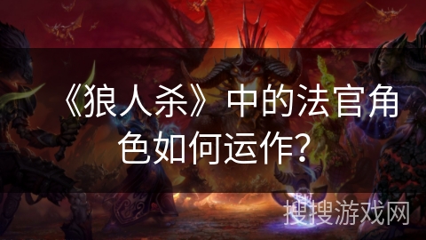 《狼人杀》中的法官角色如何运作？