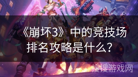 《崩坏3》中的竞技场排名攻略是什么？