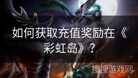 如何获取充值奖励在《彩虹岛》？