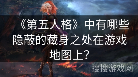 《第五人格》中有哪些隐蔽的藏身之处在游戏地图上？