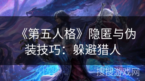《第五人格》隐匿与伪装技巧：躲避猎人