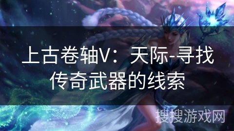 上古卷轴V：天际-寻找传奇武器的线索