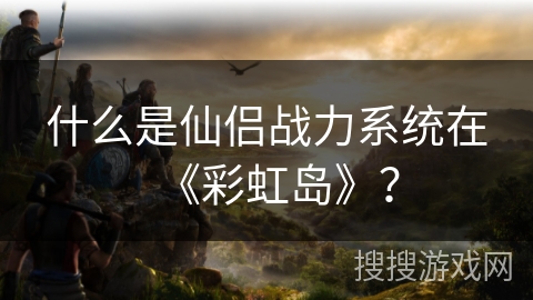 什么是仙侣战力系统在《彩虹岛》？