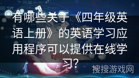 有哪些关于《四年级英语上册》的英语学习应用程序可以提供在线学习？