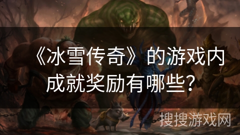 《冰雪传奇》的游戏内成就奖励有哪些？