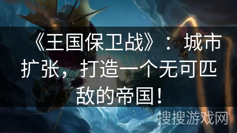 《王国保卫战》：城市扩张，打造一个无可匹敌的帝国！