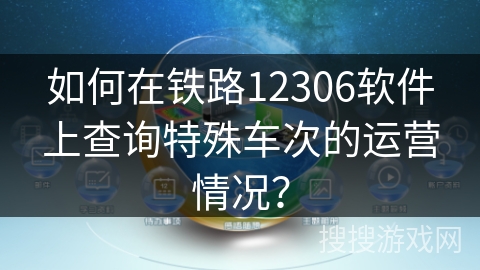 如何在铁路12306软件上查询特殊车次的运营情况？
