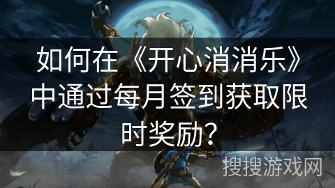 如何在《开心消消乐》中通过每月签到获取限时奖励？