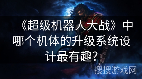 《超级机器人大战》中哪个机体的升级系统设计最有趣？