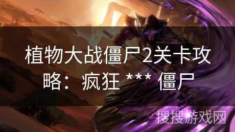 植物大战僵尸2关卡攻略：疯狂 *** 僵尸