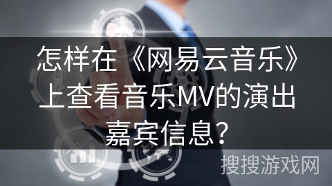 怎样在《网易云音乐》上查看音乐MV的演出嘉宾信息？