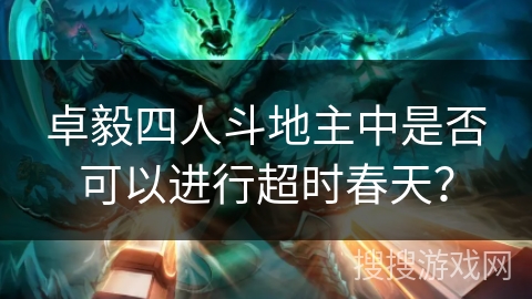 卓毅四人斗地主中是否可以进行超时春天？