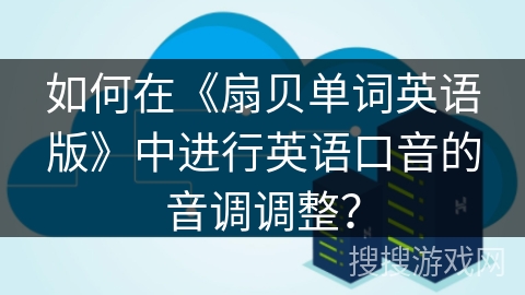 如何在《扇贝单词英语版》中进行英语口音的音调调整？