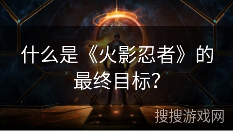 什么是《火影忍者》的最终目标？