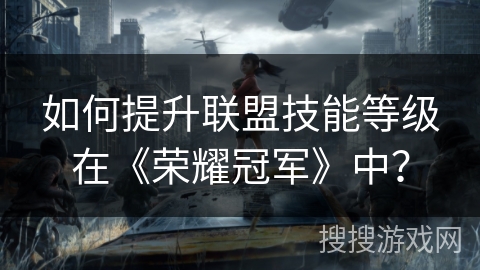 如何提升联盟技能等级在《荣耀冠军》中？
