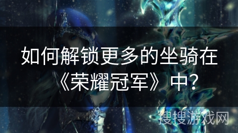 如何解锁更多的坐骑在《荣耀冠军》中？