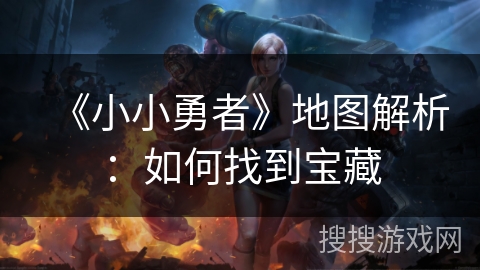 《小小勇者》地图解析:如何找到宝藏 《小小勇者》地图解析:如何找到宝藏