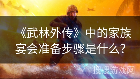 《武林外传》中的家族宴会准备步骤是什么？