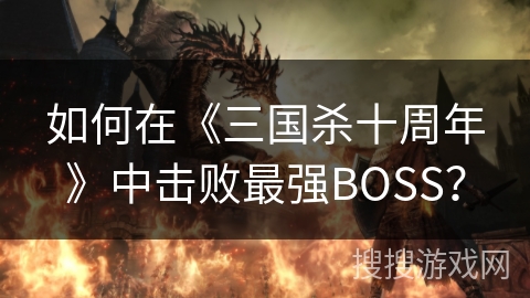 如何在《三国杀十周年》中击败最强BOSS？