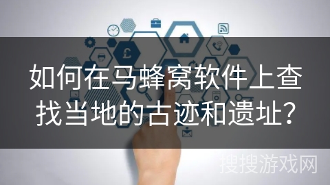 如何在马蜂窝软件上查找当地的古迹和遗址？