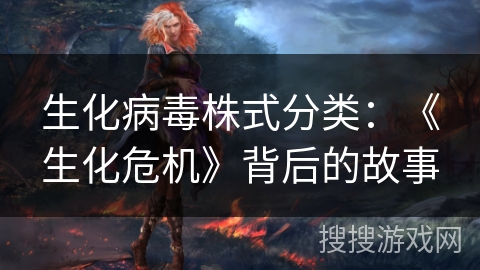 生化病毒株式分类：《生化危机》背后的故事