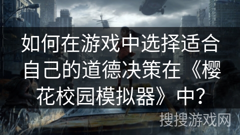 如何在游戏中选择适合自己的道德决策在《樱花校园模拟器》中？