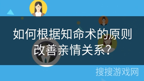 如何根据知命术的原则改善亲情关系？