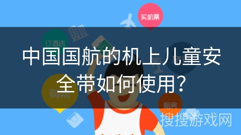 中国国航的机上儿童安全带如何使用? 中国国航的机上儿童安全带如何使用?
