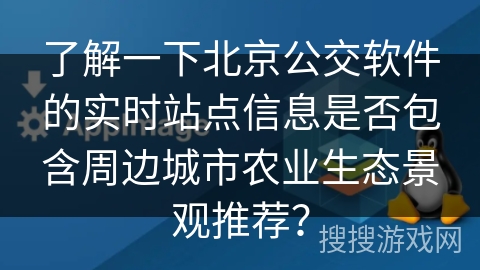 了解一下北京公交软件的实时站点信息是否包含周边城市农业生态景观推荐？