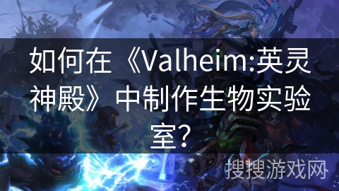 如何在《Valheim:英灵神殿》中制作生物实验室？
