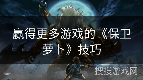 赢得更多游戏的《保卫萝卜》技巧