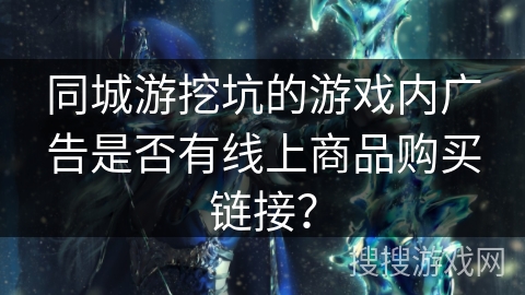 同城游挖坑的游戏内广告是否有线上商品购买链接？
