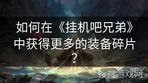 如何在《挂机吧兄弟》中获得更多的装备碎片？