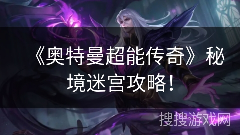 《奥特曼超能传奇》秘境迷宫攻略！