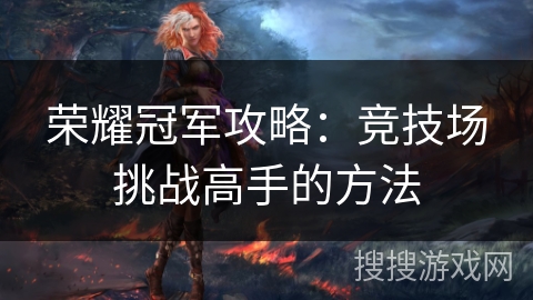 荣耀冠军攻略：竞技场挑战高手的方法