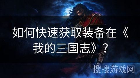 如何快速获取装备在《我的三国志》？