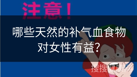 哪些天然的补气血食物对女性有益？