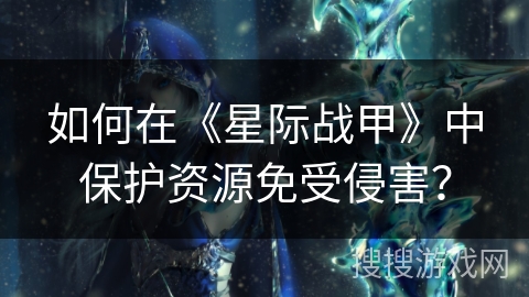 如何在《星际战甲》中保护资源免受侵害？