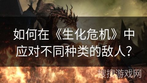 如何在《生化危机》中应对不同种类的敌人？