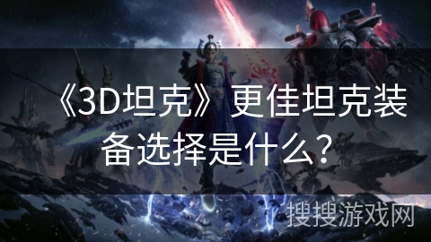 《3D坦克》更佳坦克装备选择是什么？