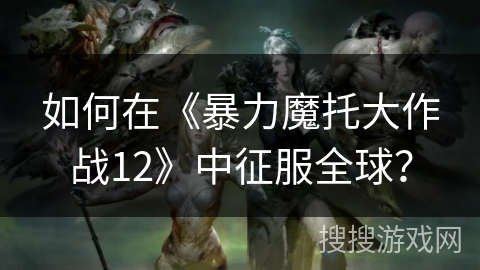如何在《暴力魔托大作战12》中征服全球？