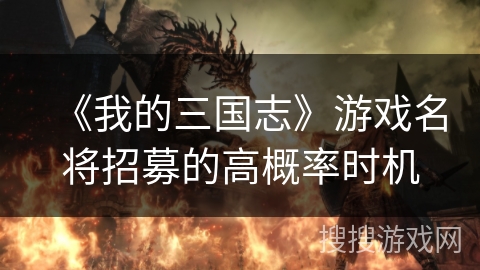 《我的三国志》游戏名将招募的高概率时机