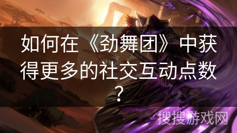 如何在《劲舞团》中获得更多的社交互动点数？